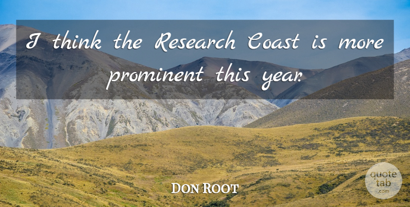 Don Root Quote About Coast, Prominent, Research: I Think The Research Coast...