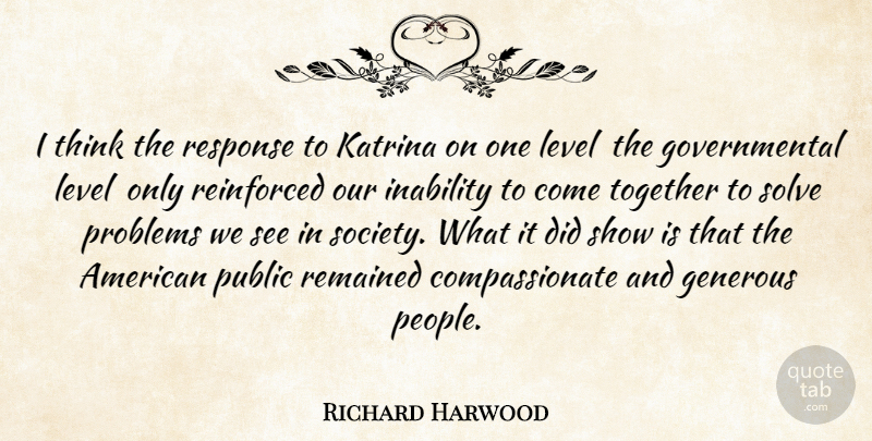 Richard Harwood Quote About Generous, Inability, Katrina, Level, Problems: I Think The Response To...