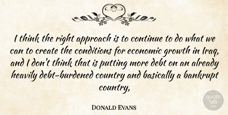 Donald Evans Quote About Approach, Bankrupt, Basically, Conditions, Continue: I Think The Right Approach...