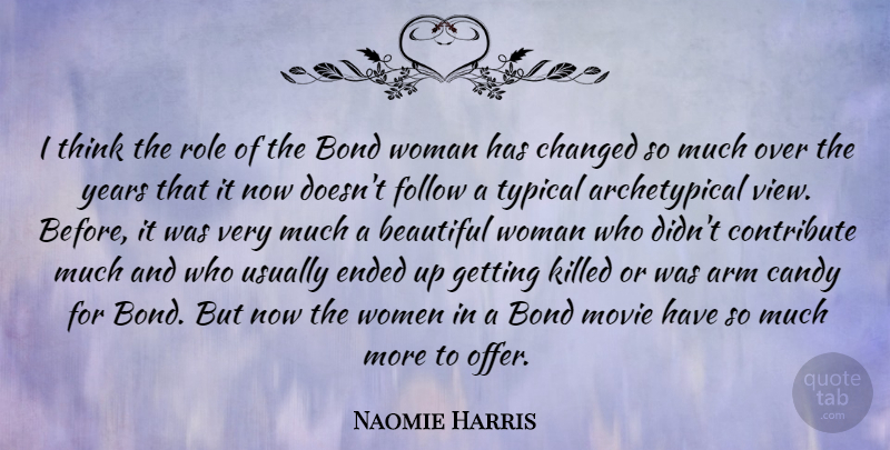 Naomie Harris Quote About Arm, Bond, Candy, Changed, Contribute: I Think The Role Of...