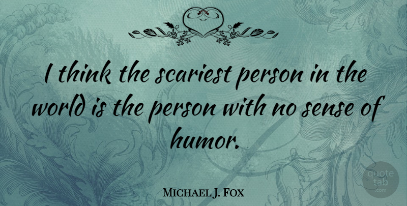 Michael J. Fox Quote About Thinking, World, Sense Of Humor: I Think The Scariest Person...