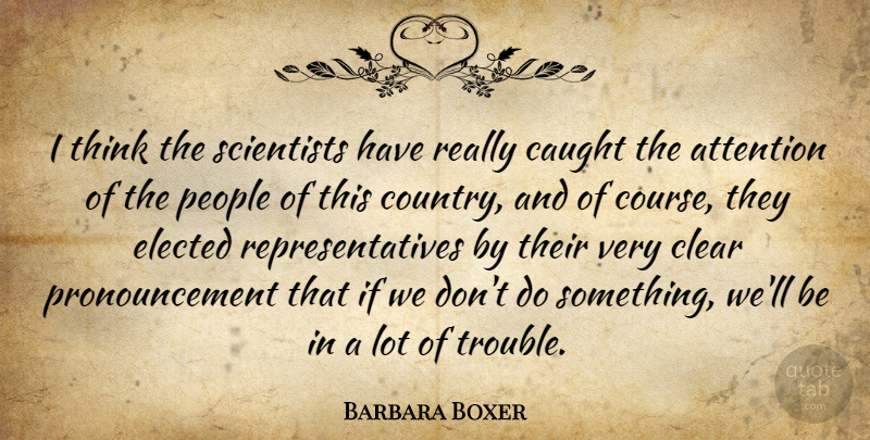 Barbara Boxer Quote About Country, Thinking, People: I Think The Scientists Have...