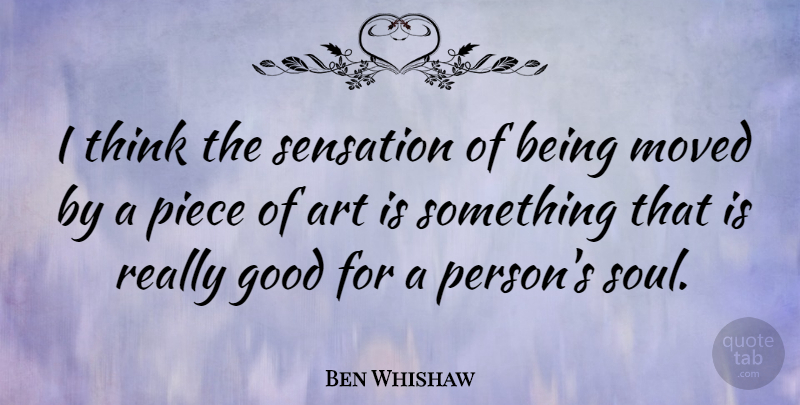 Ben Whishaw Quote About Art, Thinking, Soul: I Think The Sensation Of...