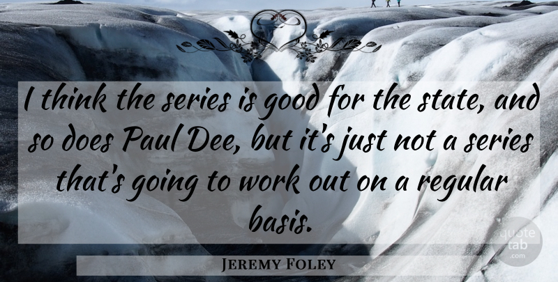 Jeremy Foley Quote About Good, Paul, Regular, Series, Work: I Think The Series Is...