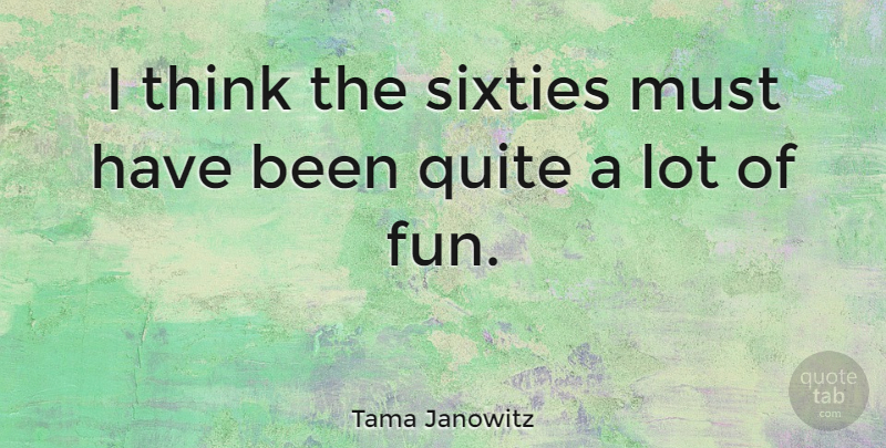 Tama Janowitz Quote About Fun, Thinking, Sixty: I Think The Sixties Must...