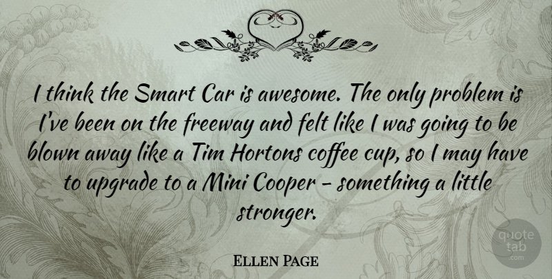 Ellen Page Quote About Smart, Coffee, Thinking: I Think The Smart Car...