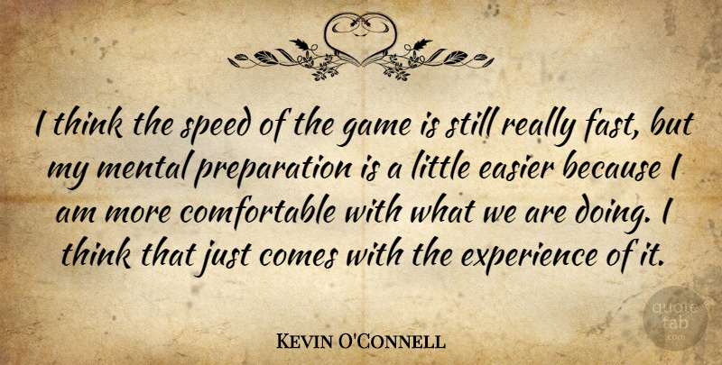 Kevin O'Connell Quote About Easier, Experience, Game, Mental, Speed: I Think The Speed Of...
