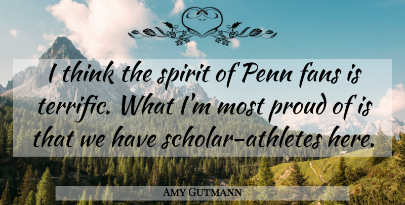 Amy Gutmann Quote About Fans, Penn, Proud, Spirit: I Think The Spirit Of...