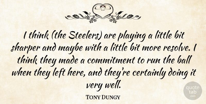 Tony Dungy Quote About Ball, Bit, Certainly, Commitment, Left: I Think The Steelers Are...