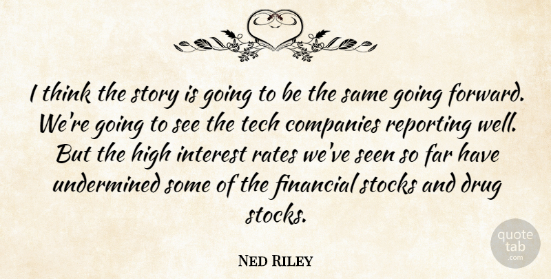 Ned Riley Quote About Companies, Far, Financial, High, Interest: I Think The Story Is...
