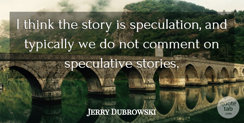 Jerry Dubrowski Quote About Comment: I Think The Story Is...