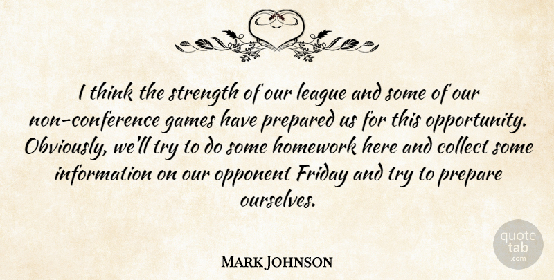Mark Johnson Quote About Collect, Friday, Games, Homework, Information: I Think The Strength Of...