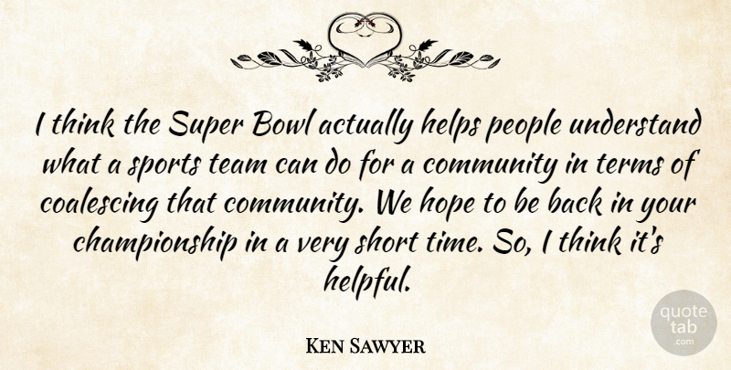 Ken Sawyer Quote About Bowl, Community, Helps, Hope, People: I Think The Super Bowl...