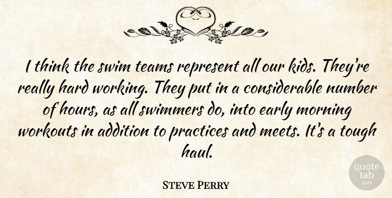 Steve Perry Quote About Addition, Early, Hard, Morning, Number: I Think The Swim Teams...