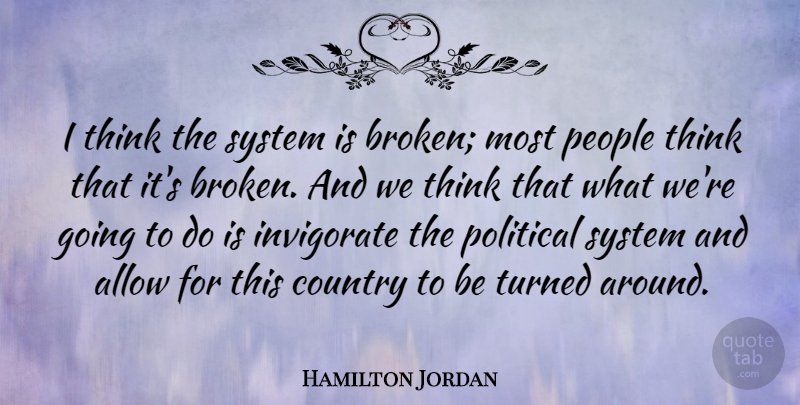Hamilton Jordan Quote About Allow, Country, People, Turned: I Think The System Is...