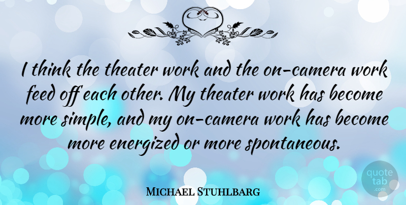 Michael Stuhlbarg Quote About Simple, Thinking, Cameras: I Think The Theater Work...
