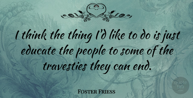 Foster Friess Quote About People: I Think The Thing Id...