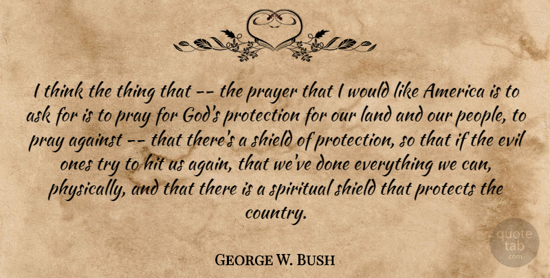 George W. Bush Quote About Spiritual, Country, Prayer: I Think The Thing That...