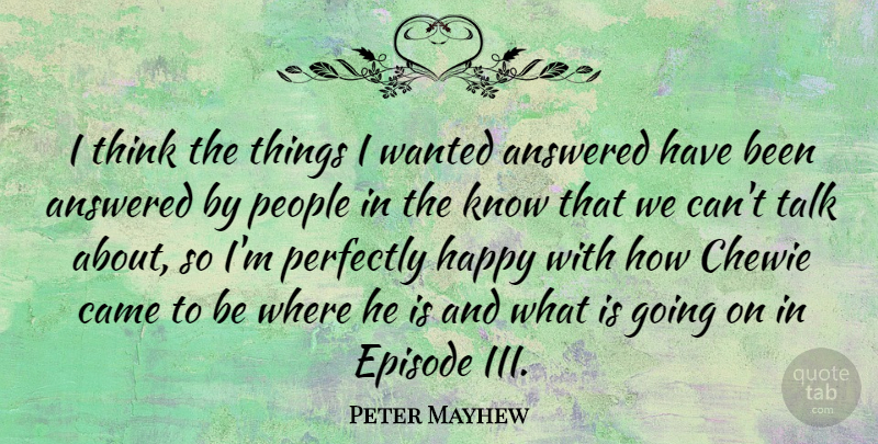 Peter Mayhew Quote About Answered, British Actor, Episode, People, Perfectly: I Think The Things I...