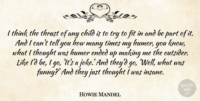 Howie Mandel Quote About Ended, Fit, Funny, Humor, Thrust: I Think The Thrust Of...