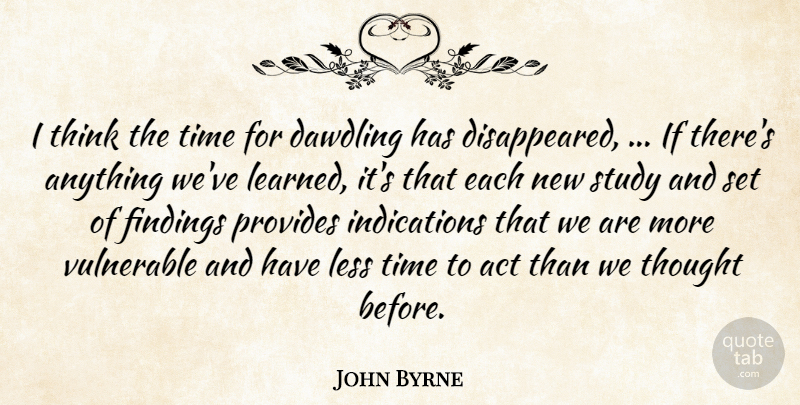 John Byrne Quote About Act, Less, Provides, Study, Time: I Think The Time For...
