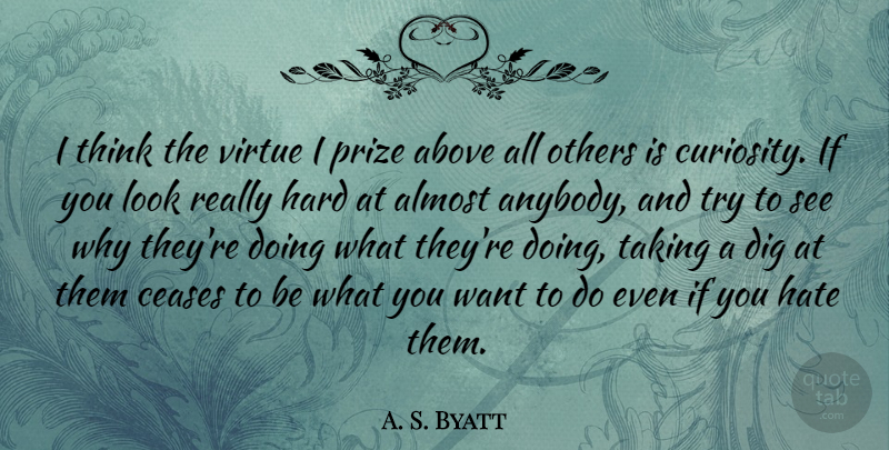 A. S. Byatt Quote About Hate, Thinking, Curiosity: I Think The Virtue I...