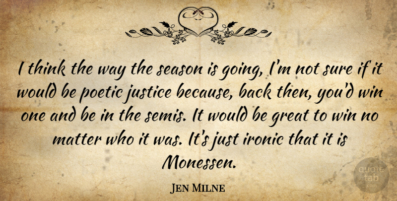 Jen Milne Quote About Great, Ironic, Justice, Matter, Poetic: I Think The Way The...