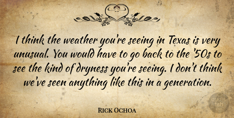 Rick Ochoa Quote About Seeing, Seen, Texas, Weather: I Think The Weather Youre...