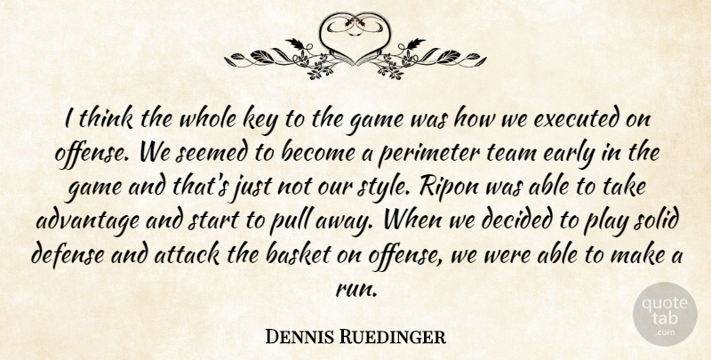 Dennis Ruedinger Quote About Advantage, Attack, Basket, Decided, Defense: I Think The Whole Key...