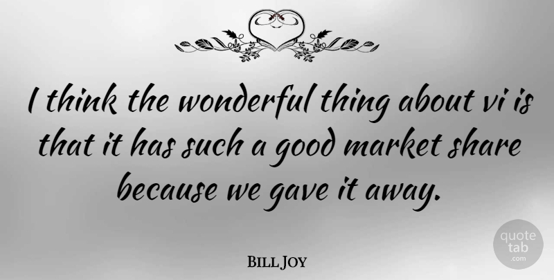 Bill Joy Quote About Gave, Good, Market: I Think The Wonderful Thing...
