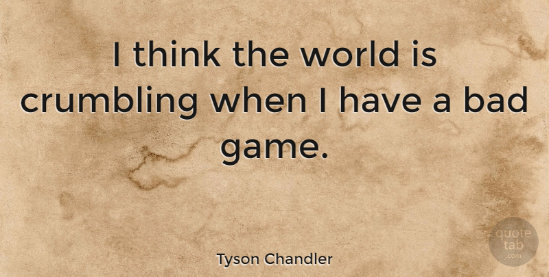 Tyson Chandler Quote About Thinking, Games, World: I Think The World Is...