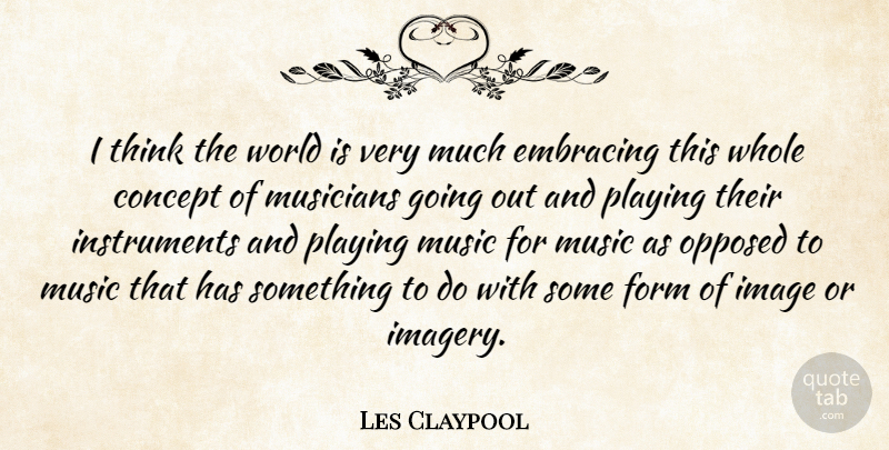 Les Claypool Quote About Thinking, Playing Music, Going Out: I Think The World Is...