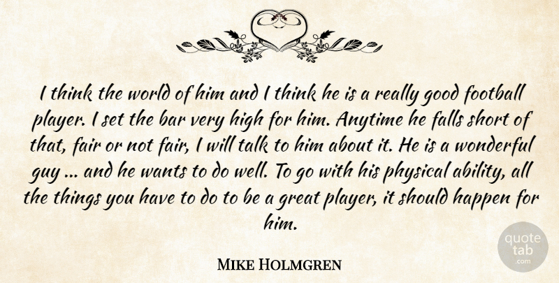Mike Holmgren Quote About Anytime, Bar, Fair, Falls, Football: I Think The World Of...