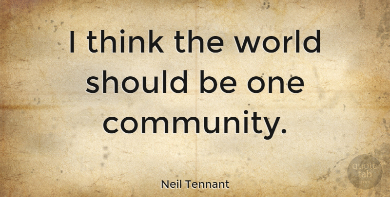 Neil Tennant Quote About Thinking, Community, World: I Think The World Should...