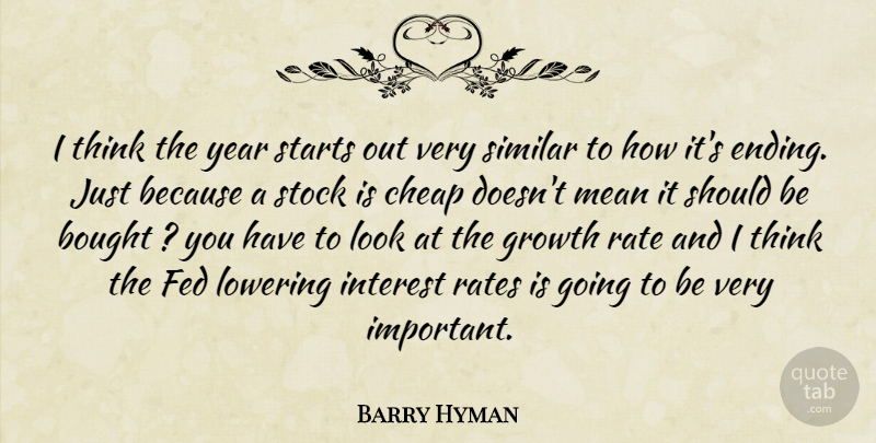 Barry Hyman Quote About Bought, Cheap, Fed, Growth, Interest: I Think The Year Starts...