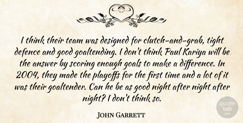 John Garrett Quote About Answer, Defence, Designed, Goals, Good: I Think Their Team Was...