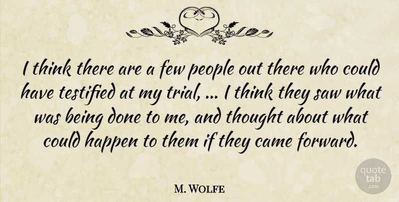 M. Wolfe Quote About Came, Few, Happen, People, Saw: I Think There Are A...