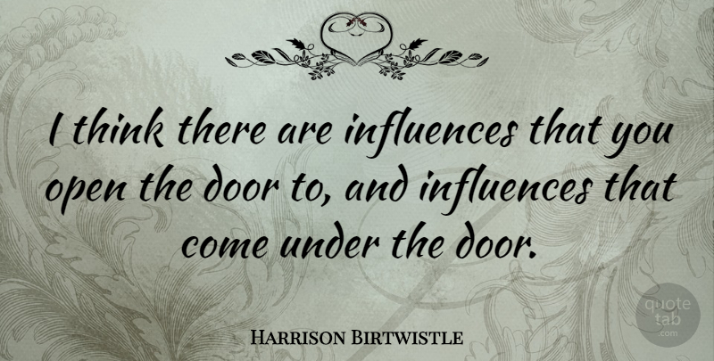 Harrison Birtwistle Quote About Thinking, Doors, Influence: I Think There Are Influences...