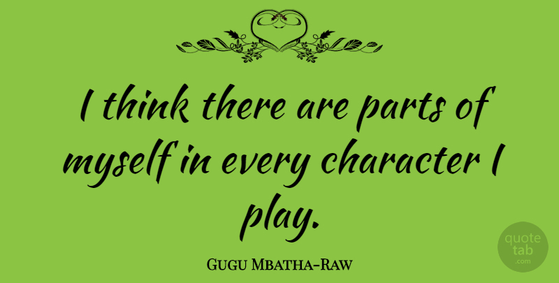 Gugu Mbatha-Raw Quote About Character, Thinking, Play: I Think There Are Parts...