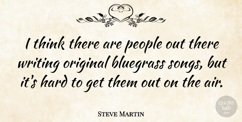 Steve Martin Quote About Song, Writing, Thinking: I Think There Are People...