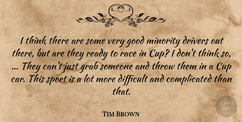 Tim Brown Quote About Cup, Difficult, Drivers, Good, Grab: I Think There Are Some...