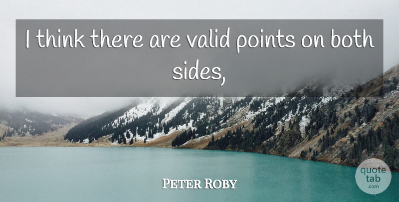 Peter Roby Quote About Both, Points, Valid: I Think There Are Valid...