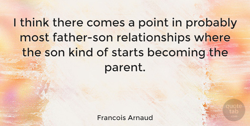 Francois Arnaud Quote About Father, Son, Thinking: I Think There Comes A...