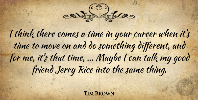 Tim Brown Quote About Career, Friend, Good, Jerry, Maybe: I Think There Comes A...