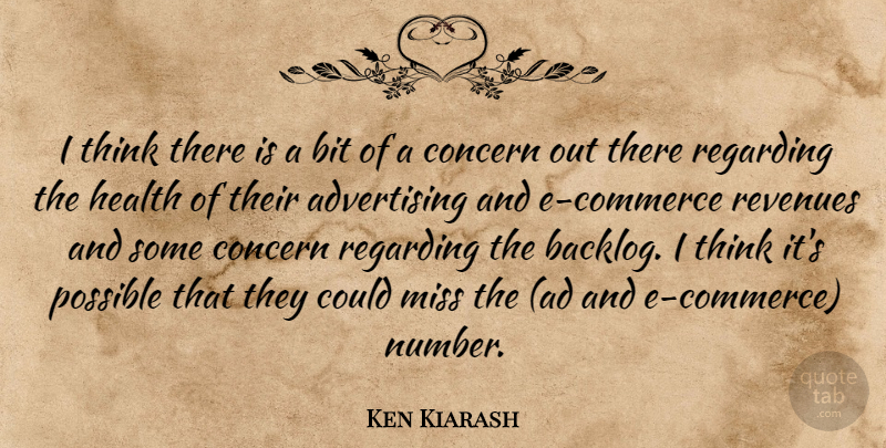 Ken Kiarash Quote About Advertising, Bit, Concern, Health, Miss: I Think There Is A...
