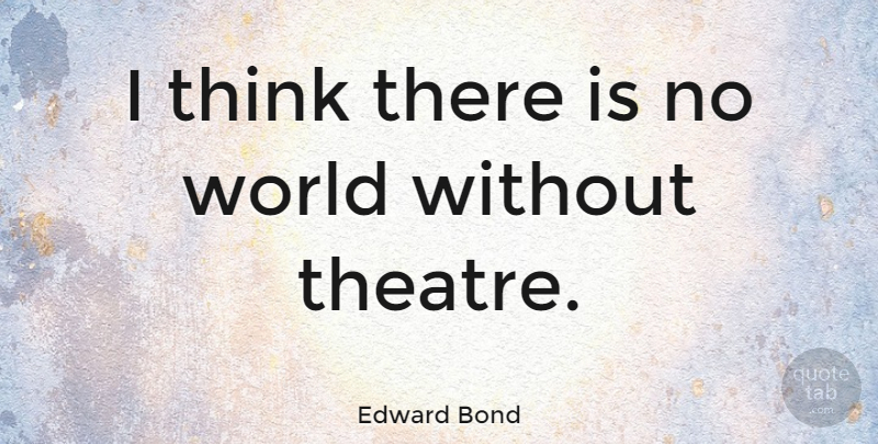 Edward Bond Quote About Thinking, Theatre, Literature: I Think There Is No...