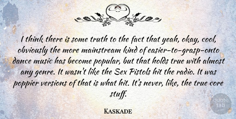 Kaskade Quote About Almost, Cool, Core, Dance, Fact: I Think There Is Some...