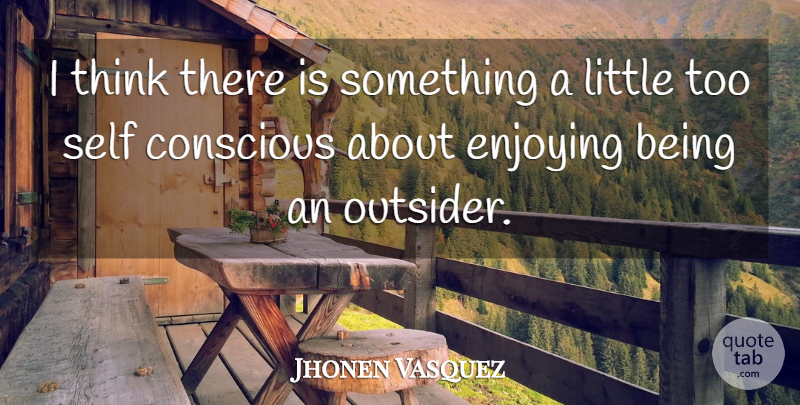 Jhonen Vasquez Quote About Thinking, Self, Littles: I Think There Is Something...