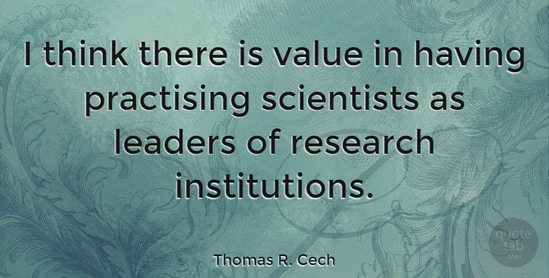 Thomas R. Cech Quote About Scientists: I Think There Is Value...