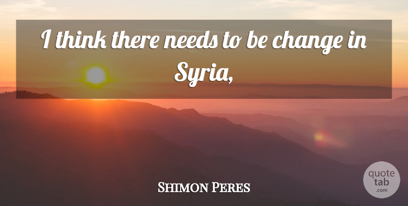 Shimon Peres Quote About Change, Needs: I Think There Needs To...